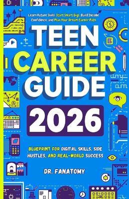 Teen Career Guide: Blueprint for Digital Skills, Side Hustles, and Real-World Success: Learn Future Skills, Start Smart Gigs, Build Income Confidence, and Plan Your Dream Career Path - Fanatomy - cover