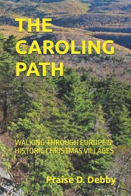 The Caroling Path: Walking Through Europe's Historic Christmas Villages - Praise D Debby - cover