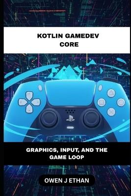 Kotlin GameDev Core: Graphics, Input, And The Game Loop - Owen J Ethan - cover