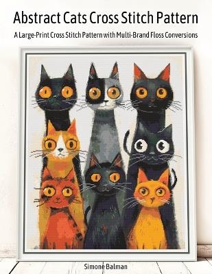 Abstract Cats Cross Stitch Pattern: A Large-Print Cross Stitch Pattern with Multi-Brand Floss Conversions - Simone Balman - cover