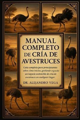 Manual Completo de Cría de Avestruces: Guía completa para principiantes sobre cómo iniciar, gestionar y expandir un negocio sostenible de cría de avestruces en cualquier lugar - Alejandro Vega - cover
