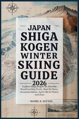 Japan Shiga Kogen Winter Skiing Guide 2026: Explore Shiga Kogen Ski Resorts, Snowboarding Trails, Best Ski Runs, Accommodation, Après-Ski & Winter Activities - Daniel K Sutton - cover