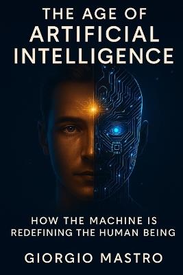 The Age of Artificial Intelligence: How the Machine is Redefining the Human Being - Giorgio Mastro - cover