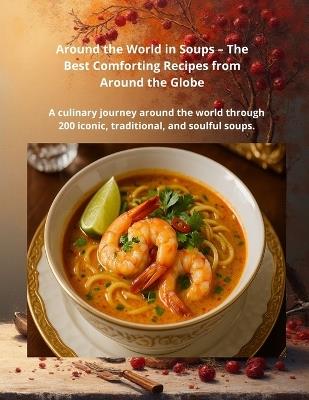 Around the World in Soups: A culinary journey across the globe through 200 iconic, traditional, and soul-warming soup - Brigitta Balogh Wittman - cover