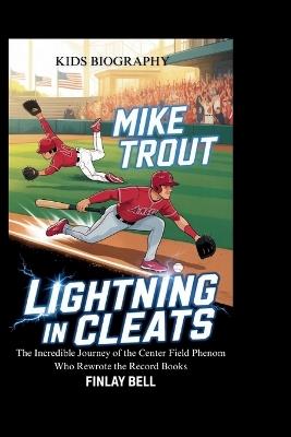 Mike Trout: Lightning in Cleats: The Incredible Journey of the Center Field Phenom Who Rewrote the Record Books - Finlay Bell - cover