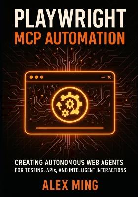 Playwright MCP Automation: Creating Autonomous Web Agents for Testing, APIs, and Intelligent Interactions - Alex Ming - cover