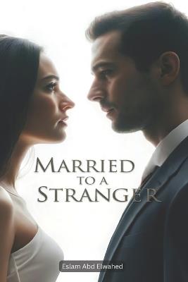 Married to a Stranger: 100 True Stories of Unexpected Love and Regret - Eslam Abd Elwahed - cover