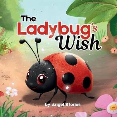 The Ladybug's Wish: A Heartwarming Toddler Picture Book About Self-Love, Joy, and Embracing Your Uniqueness for Ages 2-5: Children's Animal Stories Perfect for Toddlers and Preschoolers - Angel Stories - cover