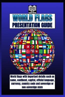 World Flags: PRESENTATION GUIDE: Flags guide with some details of each country, like its name, continent, capital, official language, currency, country code, and whether it's sovereign or not - Sujata Sanyal - cover