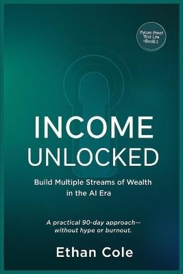 Income Unclocked: Build Multiple Streams of Wealth in the AI Era - Ethan Cole - cover