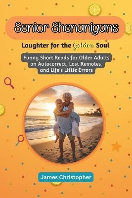 Senior Shenanigans: Laughter for the Golden Soul (Large Print Edition): Funny short reads for older adults on autocorrect, lost remotes, and life's little errors - James Christopher - cover