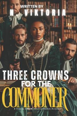 Three Crowns for The Commoner: A Steamy BWWM Interracial Multicultural Enemies to Lovers Standalone Royal Reverse Harem Forbidden Attraction Modern Romance - N Viktoria - cover