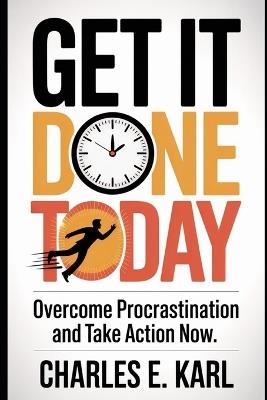 Get It Done Today: Overcome Procrastination and Take Action now - Charles E Karl - cover
