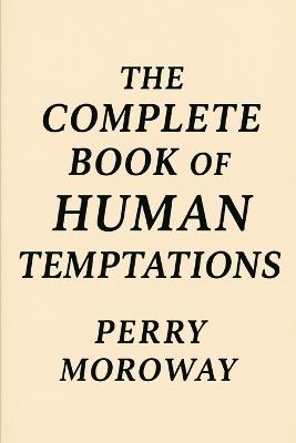 The Complete Book Of Human Temptations.: The Nature of Temptation - Perry Moroway - cover
