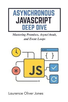 Asynchronous JavaScript Deep Dive: Mastering Promises, Async/Await, and Event Loops - Laurence Oliver Jones - cover