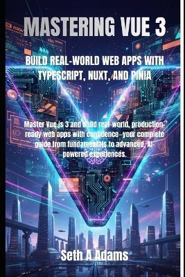 Mastering Vue 3: Build Real-World Web Apps with Typescript, Nuxt, and Pinia - Seth A Adams - cover