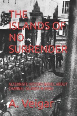 The Islands of No Surrender: Alternate History Novel about Channel Islands in Ww2 - A Veigar - cover
