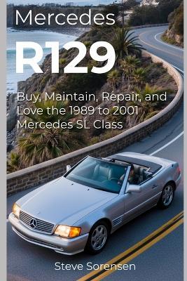 Mercedes R129: Buy, Maintain, Repair, and Love the 1989 to 2001 Mercedes SL Class - Steve Sorensen - cover