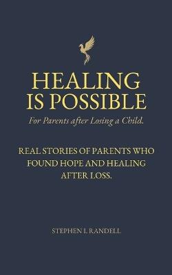 Healing Is Possible - For Parents After Losing A Child: Real Stories of Parents who Found Hope and Healing After Loss - Stephen L Randell - cover
