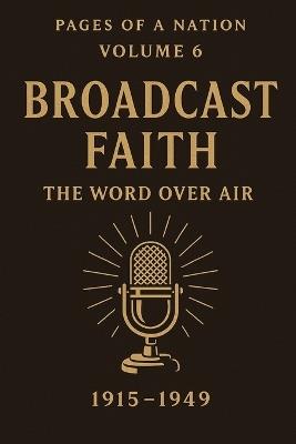 Pages of a Nation: Volume 6: Broadcast Faith: The Word Over Air (1915-1949) - Derek Hone - cover