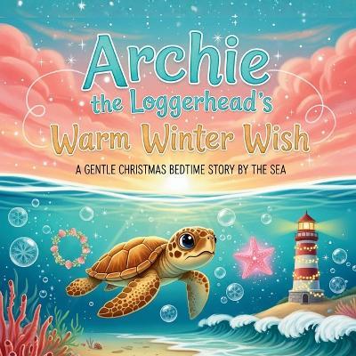 Archie the Loggerhead's Warm Winter Wish: A Gentle Christmas Bedtime Story By The Sea - Ronnie Mendivil - cover