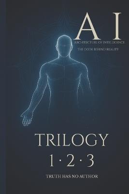 A-I - Architecture of Intelligence (The Complete Trilogy): Architecture of Consciousness - Alchemy of Intelligence - Application of Light - Truth Has No Author - cover