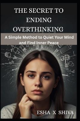 The Secret to Ending Overthinking: A Simple Method to Quiet Your Mind and Find Inner Peace - Prabadevi Venkatesan,Esha X Shiva - cover