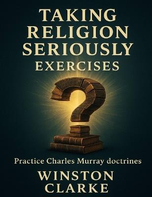 Taking Religion Seriously Exercises: Practice Charles Murray doctrines - Winston Clarke - cover