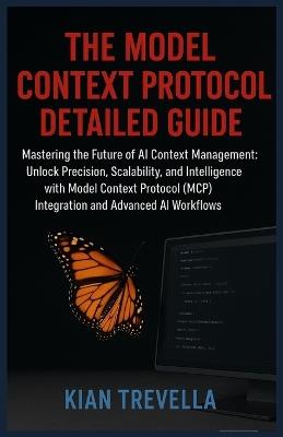 The Model Context Protocol Detailed Guide: Mastering the Future of AI Context Management: Unlock Precision, Scalability, and Intelligence with Model Context Protocol (MCP) Integration and Advanced AI Workflows - Kian Trevella - cover