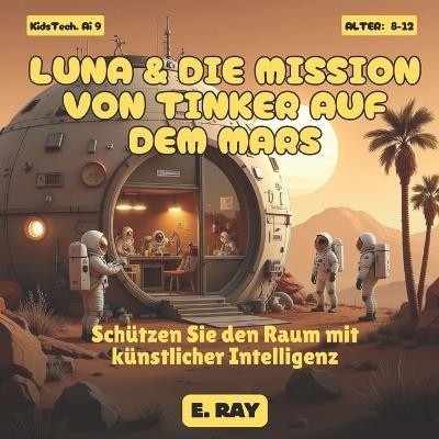 KI Für Kinder - Luna & Die Mission Von Tinker Auf Dem Mars: Schützen Sie den Raum mit künstlicher Intelligenz - E Ray - cover