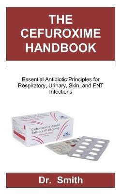 The Cefuroxime Handbook: Essential Antibiotic Principles for Respiratory, Urinary, Skin, and ENT Infections - Charles,Smith - cover