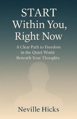 START Within You, Right Now: A Clear Path to Freedom in the Quiet World Beneath Your Thoughts. - Neville Hicks - cover