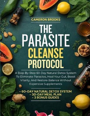The Parasite Cleanse Protocol: A Step-By-Step 60-Day Natural Detox System To Eliminate Parasites, Heal Your Gut, Boost Vitality, And Restore Balance Without Expensive Supplements - Cameron Brooks - cover