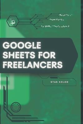 Google Sheets for Freelancers: Your Road from Novice to Skilled Professional - Stas Kolod - cover