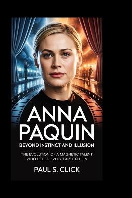 Anna Paquin: Beyond Instinct and Illusion: The Evolution of a Magnetic Talent Who Defied Every Expectation - Paul S Click - cover