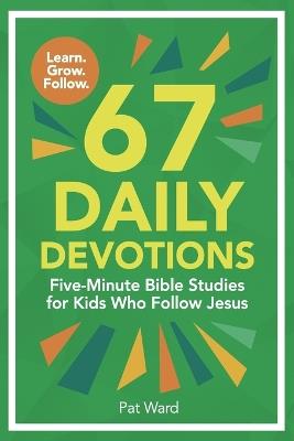 67 Daily Devotions: Five-Minute Bible Studies for Kids Who Follow Jesus - Pat Ward - cover