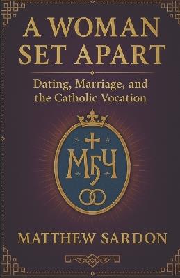 A Woman Set Apart: Dating, Marriage, and the Catholic Vocation - Matthew Sardon - cover