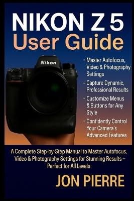 Nikon Z5 II User Guide: A Complete Step-by-Step Manual to Master Autofocus, Video & Photography Settings for Stunning Results - Perfect for All Levels - Jon Pierre - cover