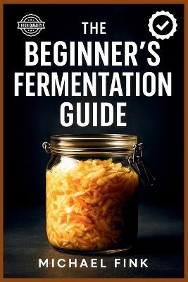 The Beginner's Fermentation Guide - Michael Fink - cover