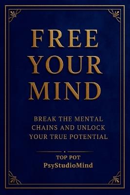 Free Your Mind: Break the Mental Chains and Unlock Your True Potential - Psystudio Mind,Top Pot - cover