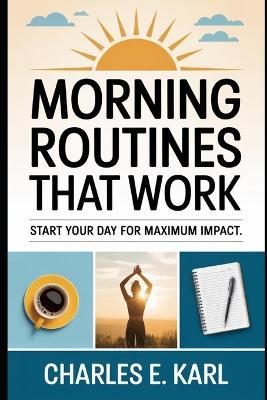 Morning Routines That Work: Start Your Day for Maximum Impact - Charles E Karl - cover