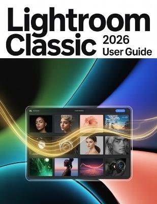 Lightroom Classic 2026 User Guide: A Step-by-Step Manual for Beginners and Seniors Covering Essential Camera Features, Creative Techniques, Tips, Tricks and Effortless Videography Skills - Zoey Fortnite - cover