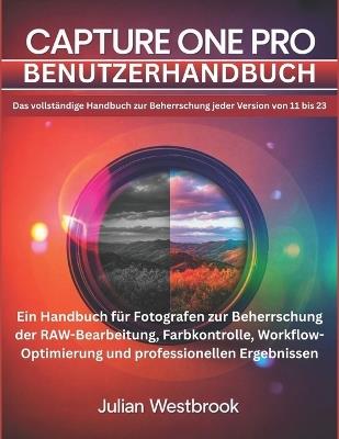 Capture One Pro Benutzerhandbuch: Das umfassende Handbuch zur Beherrschung aller Versionen von 11 bis zur neuesten - Das vollständige Handbuch für Fotografen zur RAW-Bearbeitung, Farbkontrolle, Workflow-Optimierung und professionellen Ergebnissen - Julian Westbrook - cover