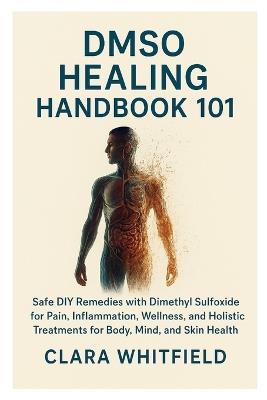 DMSO Healing Handbook 101: Safe DIY Remedies with Dimethyl Sulfoxide for Pain, Inflammation, Wellness, and Holistic Treatments for Body, Mind, and Skin Health - Clara Whitfield - cover