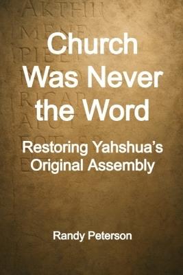 Church Was Never the Word: The Post-Nicene Shift That Erased Ekklesia - Randy Peterson - cover