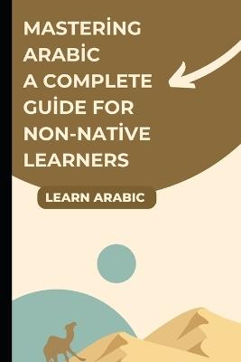 Mastering Arabic A Complete Guide for Non-Native Learners - Let's Learn - cover