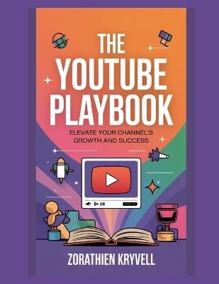 The YouTube Playbook: Elevate Your Channel's Growth and Success - Zorathien Kryvell - cover