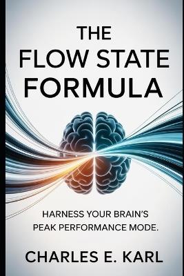 The Flow State Formula: Harness Your Brain's Peak Performance Mode - Charles E Karl - cover
