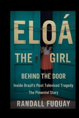 Eloá: The Girl Behind The Door: Inside Brazil's Most Televised Tragedy The Pimentel Story - Randall Fuquay - cover