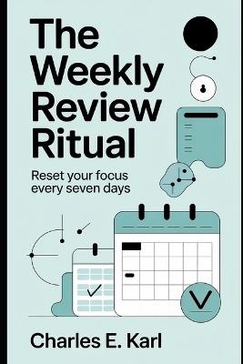 The Weekly Review Ritual: Reset your Focus Every Seven Days - Charles E Karl - cover